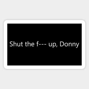 Shut the F--- up, Donny Magnet